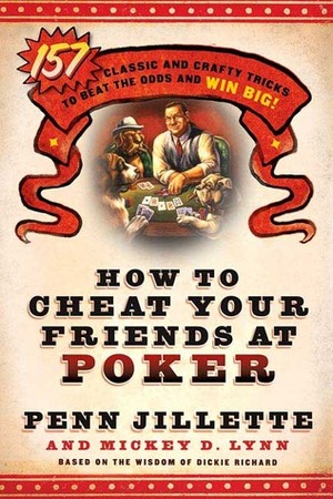 How to Cheat Your Friends at Poker: The Wisdom of Dickie Richard by Mickey D. Lynn, Penn Jillette