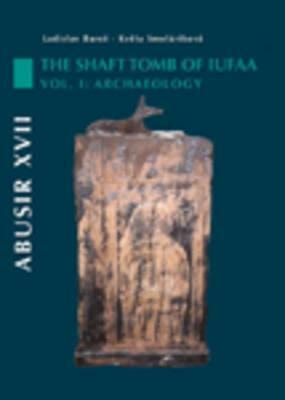 Abusir XVII: The Shaft Tomb of Iufaa, Volume 1: Archaeology by Ladislav Bares, Kv&#283;ta Smolarikova