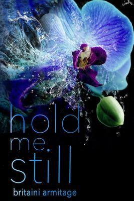 Hold Me Still by Britaini Armitage