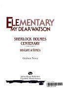 Elementary, My Dear Watson: Sherlock Holmes Centenary ; His Life &amp; Times by Graham Nown