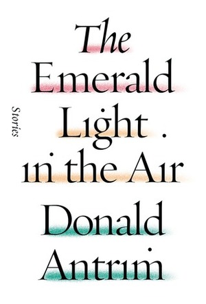 The Emerald Light in the Air by Donald Antrim