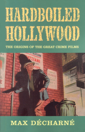 Hardboiled Hollywood: The Origins of the Great Crime Films by Max Décharné