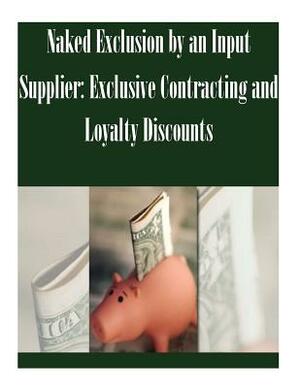 Naked Exclusion by an Input Supplier: Exclusive Contracting and Loyalty Discounts by Federal Trade Commission