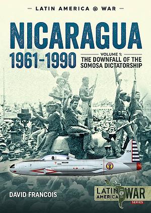 Nicaragua, 1961–1990: Volume 1: The Downfall of the Somosa Dictatorship by David François