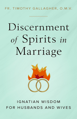 Discernment of Spirits in Marriage: Ignatian Wisdom for Husbands and Wives by Fr Timothy Gallagher