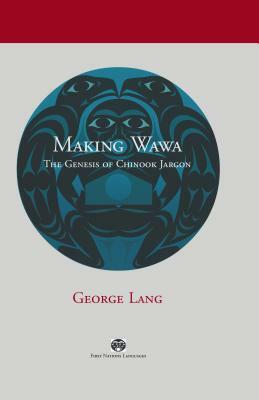 Making Wawa: The Genesis of Chinook Jargon by George Lang