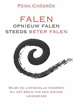 Falen - opnieuw falen - steeds beter falen: wijze en liefdevolle woorden bij het begin van een nieuwe levensfase by Pema Chödrön