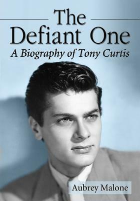 Defiant One: A Biography of Tony Curtis by Aubrey Malone