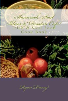 Shamrock Soul Blues and Passion Cafe Irish & Soul Food Cook Book by Ryan Darcy