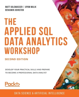 The Applied SQL Data Analytics Workshop - Second Edition: Develop your practical skills and prepare to become a professional data analyst by Upom Malik, Matt Goldwasser, Benjamin Johnston