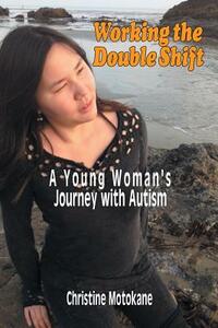 Working the Double Shift: A Young Woman's Journey with Autism by Christine Motokane