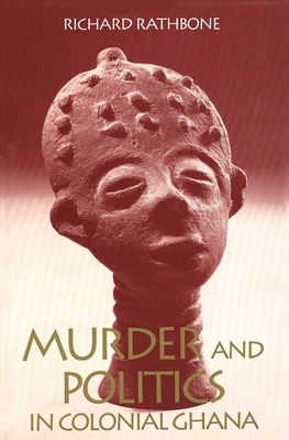 Murder and Politics in Colonial Ghana by Richard Rathbone