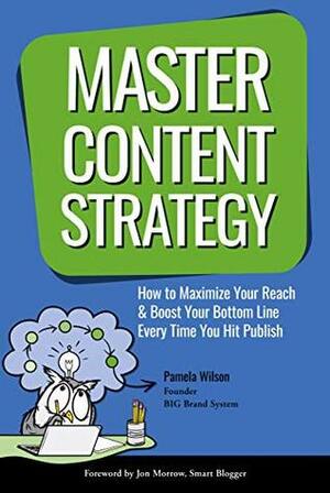 Master Content Strategy: How to Maximize Your Reach and Boost Your Bottom Line Every Time You Hit Publish by Pamela Wilson