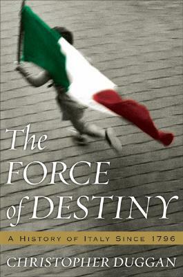 The Force of Destiny: A History of Italy Since 1796 by Christopher Duggan