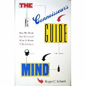The Connoisseur's Guide to the Mind: How We Think, How We Learn, and What It Means to Be Intelligent by Roger C. Schank