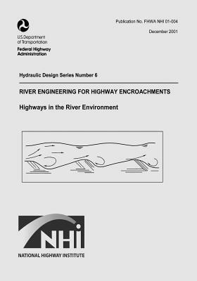 River Engineering for Highway Encroachments: Highways in the River Environment by U. S. Department of Transportation, Federal Highway Administration
