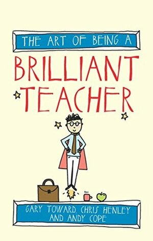 The Art of Being A Brilliant Teacher (Brilliant series Book 2) by Andy Cope, Chris Henley, Amy Bradley, Gary Toward