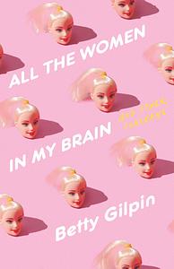 All the Women in My Brain: And Other Concerns by Betty Gilpin