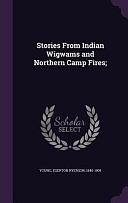 Stories from Indian Wigwams and Northern Camp Fires; by Egerton Ryerson Young