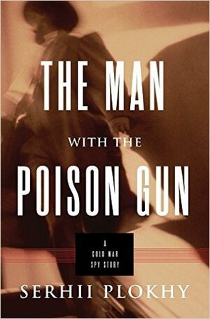 The Man with the Poison Gun: A Cold War Spy Story by Serhii Plokhy
