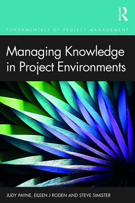 Managing Knowledge in Project Environments by Eileen Roden, Judy Payne, Steve Simister