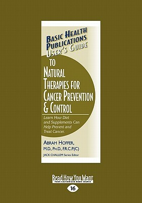 User's Guide to Natural Therapies for Cancer Prevention and Control: Learn How Diet and Supplements Can Help Prevent and Treat Cancer. (Large Print 16 by Abram Hoffer