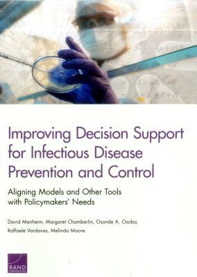 Improving Decision Support for Infectious Disease Prevention and Control: Aligning Models and Other Tools with Policymakers' Needs by David Manheim