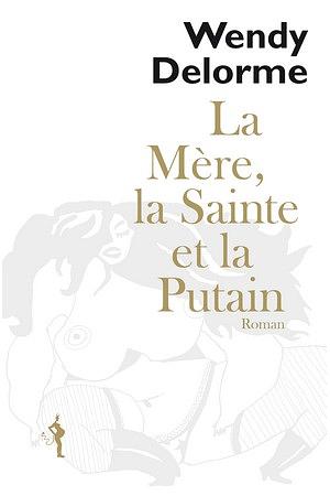 La Mère, La Sainte et la Putain by Wendy Delorme