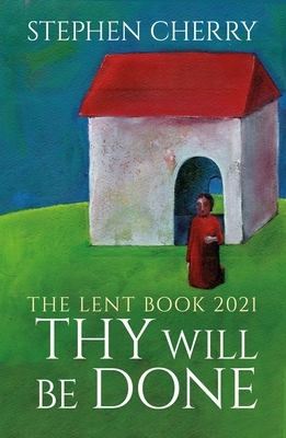 Thy Will Be Done: The 2021 Lent Book by Stephen Cherry