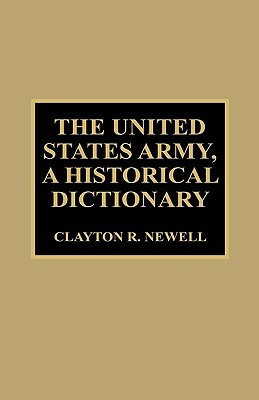 The United States Army, a Historical Dictionary by Clayton R. Newell