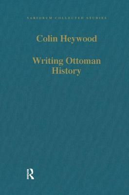 Writing Ottoman History: Documents and Interpretations by Colin Heywood