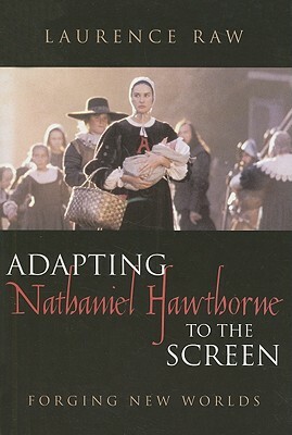 Adapting Nathaniel Hawthorne to the Screen: Forging New Worlds by Laurence Raw