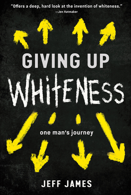 Giving Up Whiteness: One Man's Journey by Jeff James