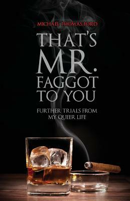 That's Mr. Faggot to You: Further Trials from My Queer Life by Michael Thomas Ford