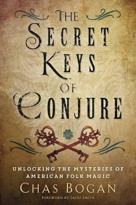 The Secret Keys of Conjure: Unlocking the Mysteries of American Folk Magic by Chas Bogan