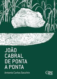 João Cabral de ponta a ponta by Antonio Carlos Secchin