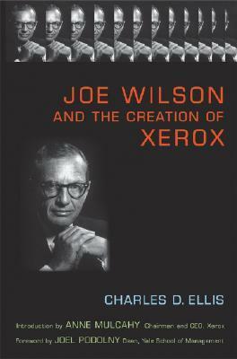 Joe Wilson and the Creation of Xerox by Joel Podolny, Joel M. Podolny, Charles D. Ellis, Anne M. Mulcahy, Anne Mulcahy