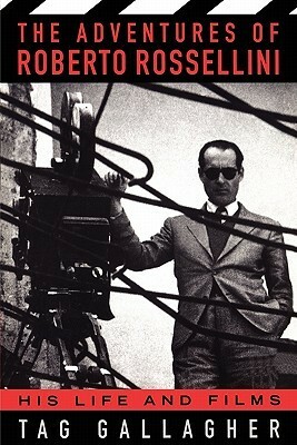 The Adventures Of Roberto Rossellini: His Life And Films by Tag Gallagher