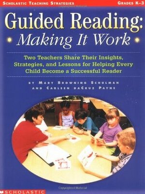 Guided Reading: Making It Work: Two Teachers Share Their Insights, Strategies, and Lessons for Helping Every Child Become a Successful Reader by Mary Browning Schulman, Carleen Payne, Payne Carleen, C.D. Payne
