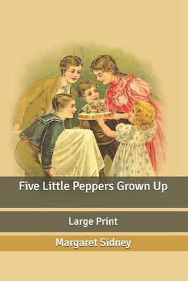 Five Little Peppers Grown Up: Large Print by Margaret Sidney