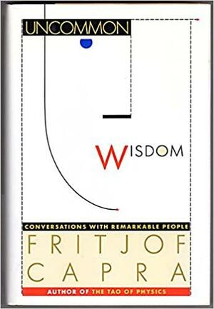 Uncommon Wisdom: Conversations with Remarkable People by Fritjof Capra