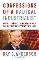Confessions of a Radical Industrialist: Profits, People, Purpose - Doing Business by Respecting the Earth by Robin White, Ray C. Anderson