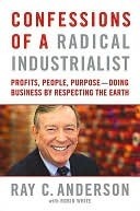 Confessions of a Radical Industrialist: Profits, People, Purpose - Doing Business by Respecting the Earth by Ray C. Anderson, Robin White