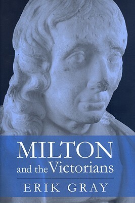 Milton and the Victorians by Erik Gray