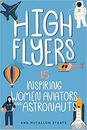 High Flyers: 15 Inspiring Women Aviators and Astronauts by Ann McCallum Staats, Ann McCallum Staats