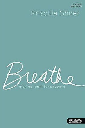Breathe: Making Room for Sabbath: 5-Session Bible Study by Priscilla Shirer