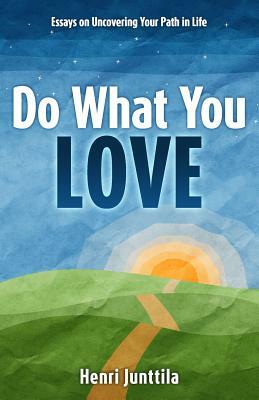 Do What You Love: Essays on Uncovering Your Path in Life by Henri Junttila