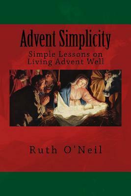 Advent Simplicity: Simple Lessons on Living Advent Well by Ruth O'Neil