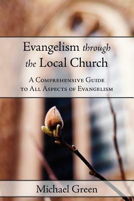 Evangelism Through the Local Church: A Comprehensive Guide to All Aspects of Evangelism by Michael Green