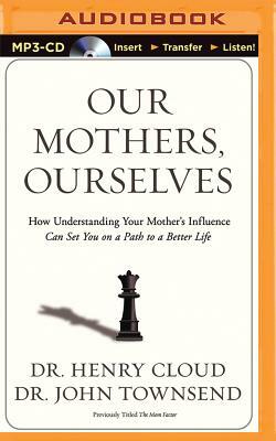 Our Mothers, Ourselves: How Understanding Your Mother's Influence Can Set You on a Path to a Better Life by Henry Cloud, John Townsend